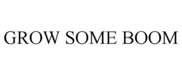 GROW SOME BOOM trademark