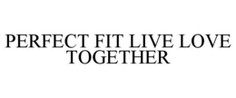 PERFECT FIT LIVE LOVE TOGETHER trademark