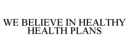 WE BELIEVE IN HEALTHY HEALTH PLANS trademark