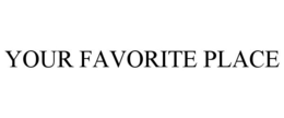 YOUR FAVORITE PLACE trademark