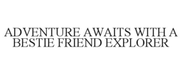 ADVENTURE AWAITS WITH A BESTIE FRIEND EXPLORER trademark