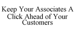 KEEP YOUR ASSOCIATES A CLICK AHEAD OF YOUR CUSTOMERS trademark