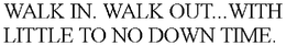 WALK IN. WALK OUT...WITH LITTLE TO NO DOWN TIME. trademark