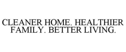 CLEANER HOME. HEALTHIER FAMILY. BETTER LIVING. trademark