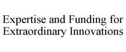 EXPERTISE AND FUNDING FOR EXTRAORDINARY INNOVATIONS trademark
