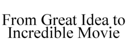 FROM GREAT IDEA TO INCREDIBLE MOVIE trademark