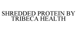 SHREDDED PROTEIN BY TRIBECA HEALTH trademark