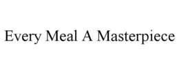EVERY MEAL A MASTERPIECE trademark