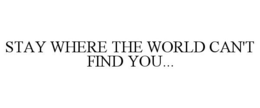 STAY WHERE THE WORLD CAN'T FIND YOU... trademark