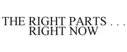 THE RIGHT PARTS . . . RIGHT NOW trademark
