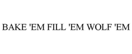 BAKE 'EM FILL 'EM WOLF 'EM trademark