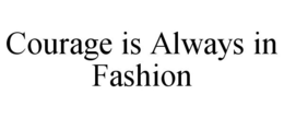 COURAGE IS ALWAYS IN FASHION trademark