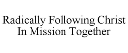 RADICALLY FOLLOWING CHRIST IN MISSION TOGETHER trademark