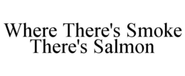 WHERE THERE'S SMOKE THERE'S SALMON trademark