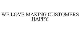 WE LOVE MAKING CUSTOMERS HAPPY trademark