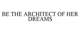 BE THE ARCHITECT OF HER DREAMS trademark