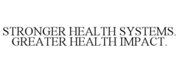 STRONGER HEALTH SYSTEMS. GREATER HEALTH IMPACT. trademark
