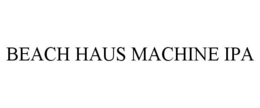 BEACH HAUS MACHINE IPA trademark