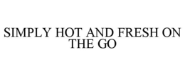 SIMPLY HOT AND FRESH ON THE GO trademark