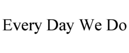 EVERY DAY WE DO trademark