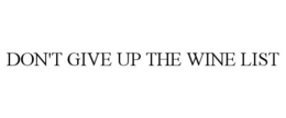 DON'T GIVE UP THE WINE LIST trademark