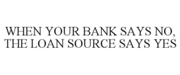 WHEN YOUR BANK SAYS NO, THE LOAN SOURCE SAYS YES trademark
