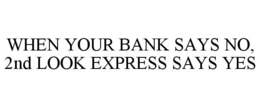 WHEN YOUR BANK SAYS NO, 2ND LOOK EXPRESS SAYS YES trademark