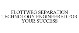 FLOTTWEG SEPARATION TECHNOLOGY ENGINEERED FOR YOUR SUCCESS trademark