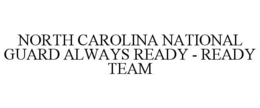 NORTH CAROLINA NATIONAL GUARD ALWAYS READY - READY TEAM trademark