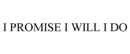 I PROMISE I WILL I DO trademark