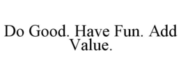 DO GOOD. HAVE FUN. ADD VALUE. trademark
