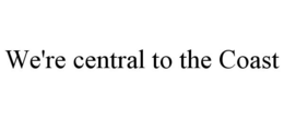 WE'RE CENTRAL TO THE COAST trademark