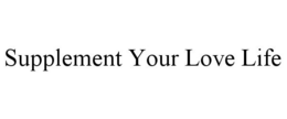 SUPPLEMENT YOUR LOVE LIFE trademark