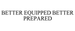 BETTER EQUIPPED BETTER PREPARED trademark