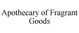 APOTHECARY OF FRAGRANT GOODS trademark