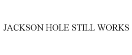 JACKSON HOLE STILL WORKS trademark