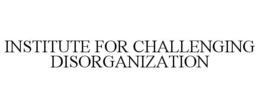 INSTITUTE FOR CHALLENGING DISORGANIZATION trademark