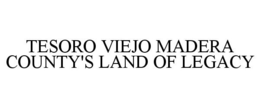 TESORO VIEJO MADERA COUNTY'S LAND OF LEGACY trademark