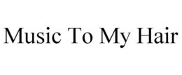 MUSIC TO MY HAIR trademark