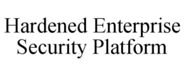 HARDENED ENTERPRISE SECURITY PLATFORM trademark