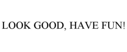 LOOK GOOD, HAVE FUN! trademark