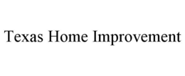 TEXAS HOME IMPROVEMENT trademark