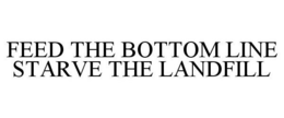 FEED THE BOTTOM LINE STARVE THE LANDFILL trademark