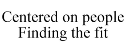 CENTERED ON PEOPLE FINDING THE FIT trademark