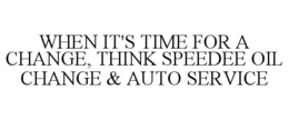 WHEN IT'S TIME FOR A CHANGE, THINK SPEEDEE OIL CHANGE & AUTO SERVICE trademark