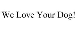 WE LOVE YOUR DOG! trademark