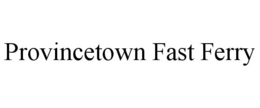 PROVINCETOWN FAST FERRY trademark