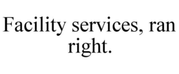 FACILITY SERVICES, RAN RIGHT. trademark