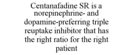 CENTANAFADINE SR IS A NOREPINEPHRINE- AND DOPAMINE-PREFERRING TRIPLE REUPTAKE INHIBITOR THAT HAS THE RIGHT RATIO FOR THE RIGHT PATIENT trademark