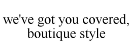 WE'VE GOT YOU COVERED, BOUTIQUE STYLE trademark